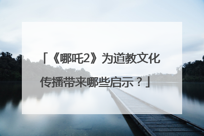 《哪吒2》为道教文化传播带来哪些启示？
