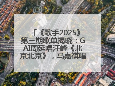 《歌手2025》第三期歌单揭晓：GAI周延唱汪峰《北京北京》，马嘉祺唱S.H.E《你曾是少年》