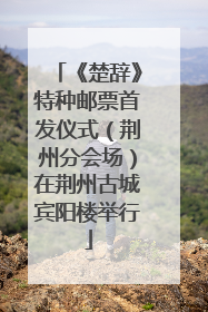 《楚辞》特种邮票首发仪式（荆州分会场）在荆州古城宾阳楼举行
