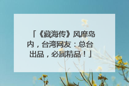 《藏海传》风靡岛内，台湾网友：总台出品，必属精品！