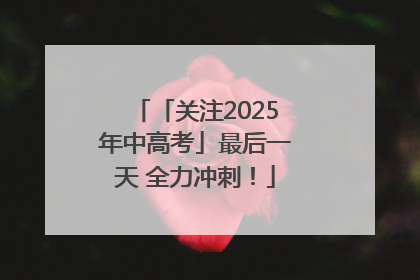 「关注2025年中高考」最后一天 全力冲刺！