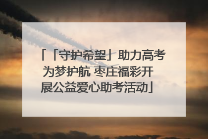 「守护希望」助力高考 为梦护航 枣庄福彩开展公益爱心助考活动