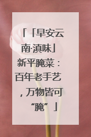 「早安云南·滇味」新平腌菜：百年老手艺，万物皆可“腌”