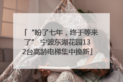 “盼了七年，终于等来了” 宁波东湖花园132台高龄电梯集中换新