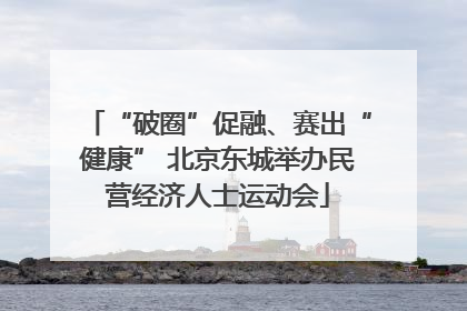 “破圈”促融、赛出“健康” 北京东城举办民营经济人士运动会