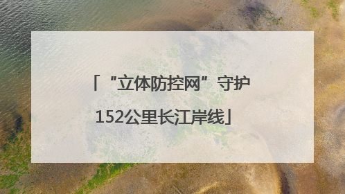“立体防控网”守护152公里长江岸线