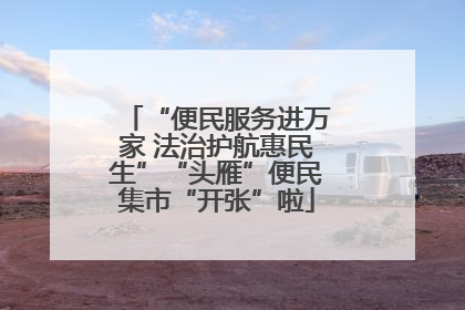 “便民服务进万家 法治护航惠民生”“头雁”便民集市“开张”啦