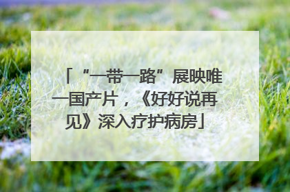 “一带一路”展映唯一国产片，《好好说再见》深入疗护病房