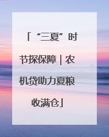 “三夏”时节探保障｜农机贷助力夏粮收满仓