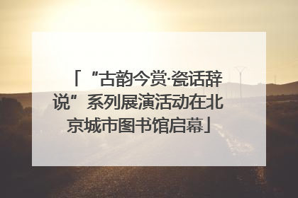 “古韵今赏·瓷话辞说”系列展演活动在北京城市图书馆启幕