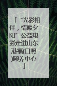 “光影相伴，情暖夕阳”公益电影走进山东港福(日照)颐养中心