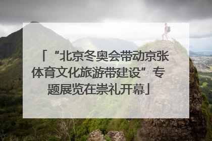 “北京冬奥会带动京张体育文化旅游带建设”专题展览在崇礼开幕