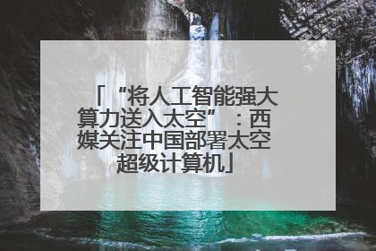 “将人工智能强大算力送入太空”：西媒关注中国部署太空超级计算机