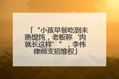 “小孩早餐吃到未熟馄饨，老板称‘肉就长这样’”，李伟律师支招维权