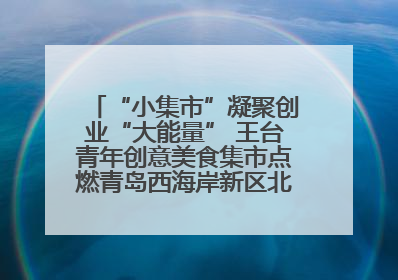 “小集市”凝聚创业“大能量” 王台青年创意美食集市点燃青岛西海岸新区北部新城夜经济