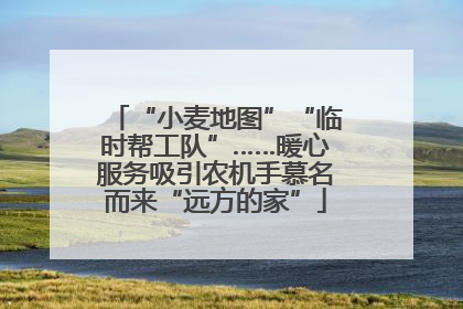 “小麦地图”“临时帮工队”……暖心服务吸引农机手慕名而来“远方的家”