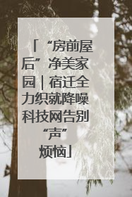 “房前屋后”净美家园｜宿迁全力织就降噪科技网告别 “声” 烦恼