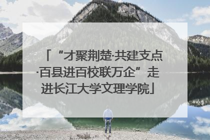 “才聚荆楚·共建支点·百县进百校联万企”走进长江大学文理学院