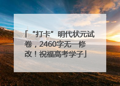 “打卡”明代状元试卷，2460字无一修改！祝福高考学子