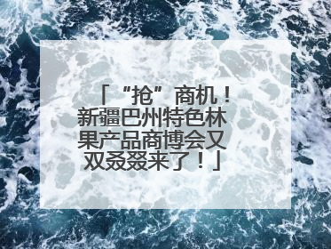“抢”商机！新疆巴州特色林果产品商博会又双叒叕来了！