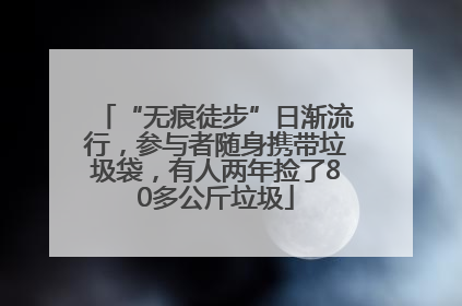 “无痕徒步”日渐流行，参与者随身携带垃圾袋，有人两年捡了80多公斤垃圾