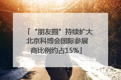 “朋友圈”持续扩大 北京科博会国际参展商比例约占15%