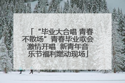 “毕业大合唱 青春不散场”青春毕业歌会激情开唱  新青年音乐节福利燃动现场