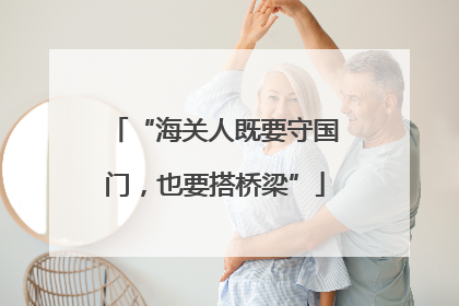 “海关人既要守国门，也要搭桥梁”