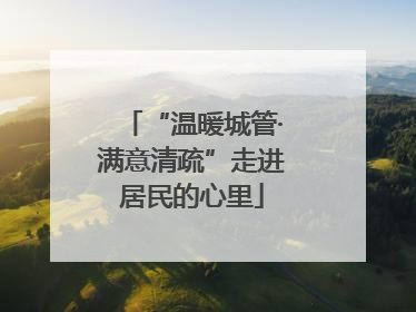“温暖城管·满意清疏”走进居民的心里