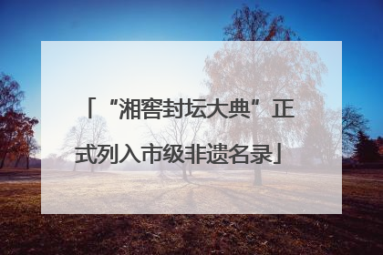 “湘窖封坛大典”正式列入市级非遗名录