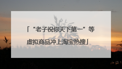 “老子祝你天下第一”等虚拟商品冲上淘宝热搜