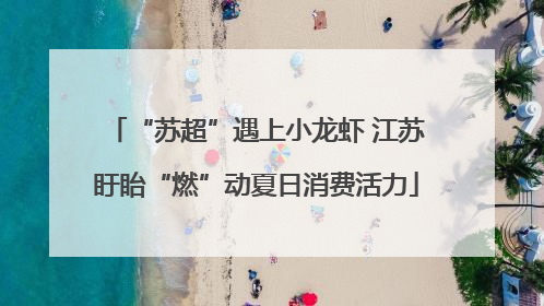 “苏超”遇上小龙虾 江苏盱眙“燃”动夏日消费活力