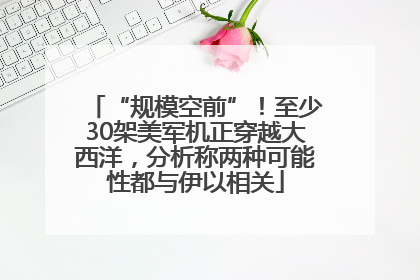 “规模空前”！至少30架美军机正穿越大西洋，分析称两种可能性都与伊以相关