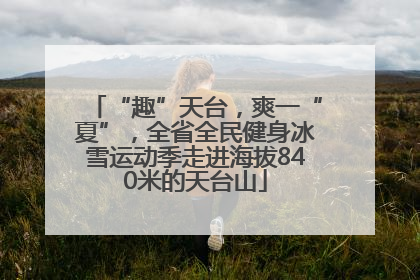 “趣”天台，爽一“夏”，全省全民健身冰雪运动季走进海拔840米的天台山