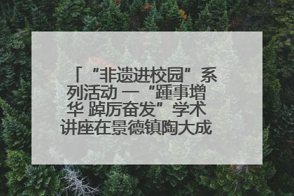 “非遗进校园”系列活动 一“踵事增华 踔厉奋发”学术讲座在景德镇陶大成功举办（图）