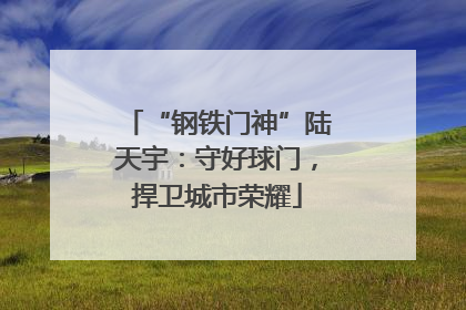 “钢铁门神”陆天宇：守好球门，捍卫城市荣耀