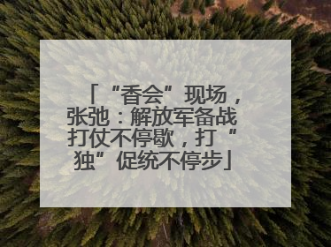 “香会”现场，张弛：解放军备战打仗不停歇，打“独”促统不停步