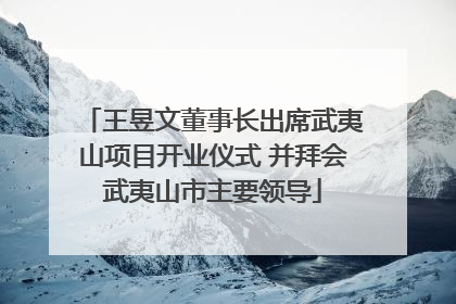 王昱文董事长出席武夷山项目开业仪式 并拜会武夷山市主要领导