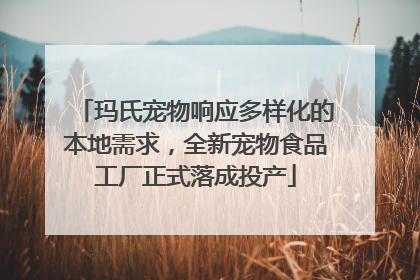 玛氏宠物响应多样化的本地需求，全新宠物食品工厂正式落成投产