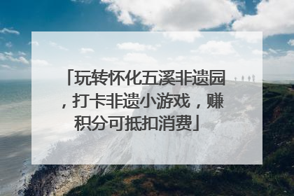 玩转怀化五溪非遗园，打卡非遗小游戏，赚积分可抵扣消费