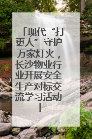现代“打更人”守护万家灯火，长沙物业行业开展安全生产对标交流学习活动