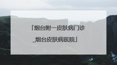 烟台附一皮肤病门诊_烟台皮肤病医院