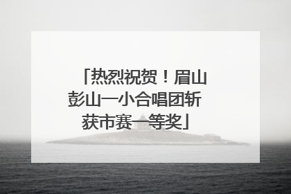 热烈祝贺！眉山彭山一小合唱团斩获市赛一等奖