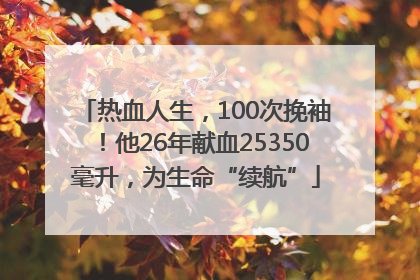 热血人生，100次挽袖！他26年献血25350毫升，为生命“续航”