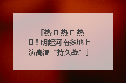 热 ҈ 热 ҈ 热 ҈！明起河南多地上演高温“持久战”