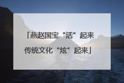 燕赵国宝“活”起来 传统文化“炫”起来