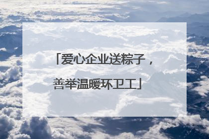 爱心企业送粽子，善举温暖环卫工