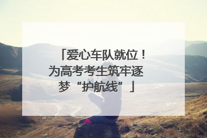 爱心车队就位！为高考考生筑牢逐梦“护航线”
