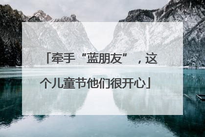 牵手“蓝朋友”，这个儿童节他们很开心