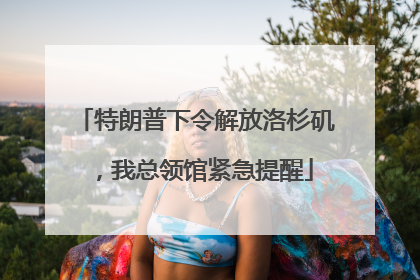 特朗普下令解放洛杉矶，我总领馆紧急提醒